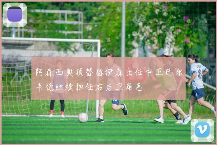 阿森西奥顶替赫伊森出任中卫巴尔韦德继续担任右后卫角色