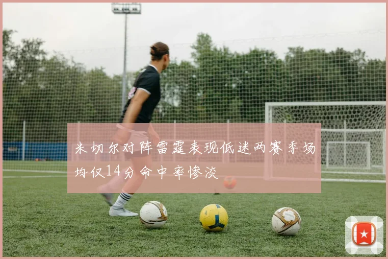 米切尔对阵雷霆表现低迷两赛季场均仅14分命中率惨淡