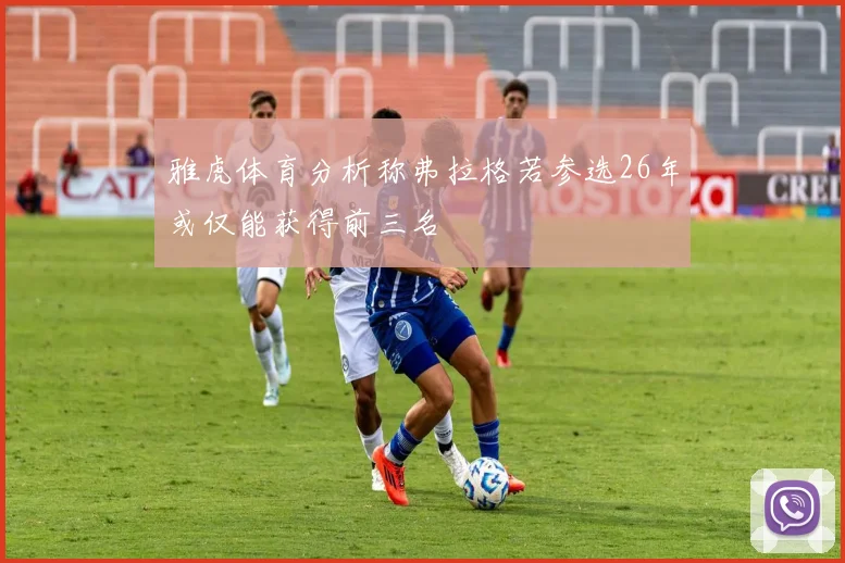 雅虎体育分析称弗拉格若参选26年或仅能获得前三名