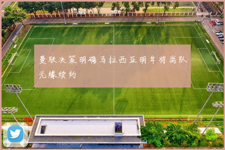 曼联决策明确马拉西亚明年将离队无缘续约