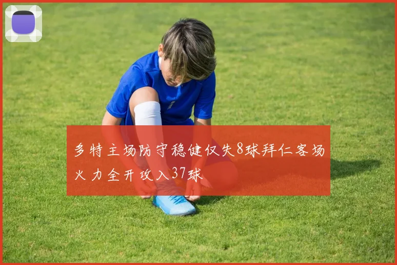 多特主场防守稳健仅失8球拜仁客场火力全开攻入37球