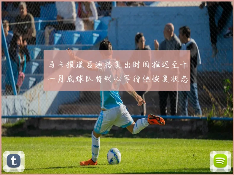 马卡报道吕迪格复出时间推迟至十一月底球队将耐心等待他恢复状态