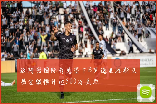 迈阿密国际有意签下B罗德里格斯交易金额预计达500万美元