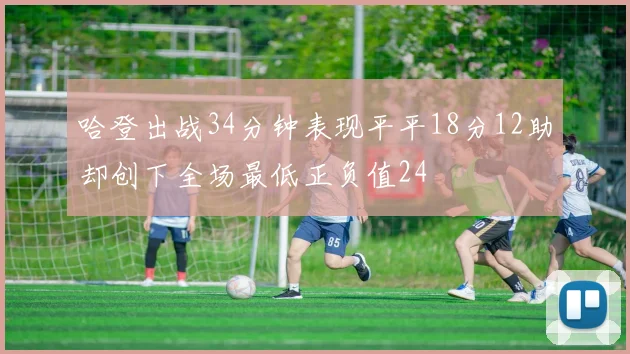 哈登出战34分钟表现平平18分12助却创下全场最低正负值24