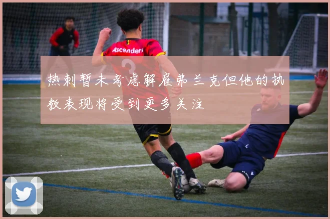 热刺暂未考虑解雇弗兰克但他的执教表现将受到更多关注