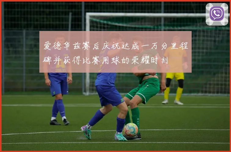 爱德华兹赛后庆祝达成一万分里程碑并获得比赛用球的荣耀时刻