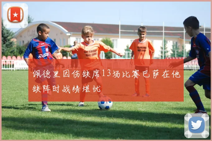 佩德里因伤缺席13场比赛巴萨在他缺阵时战绩堪忧