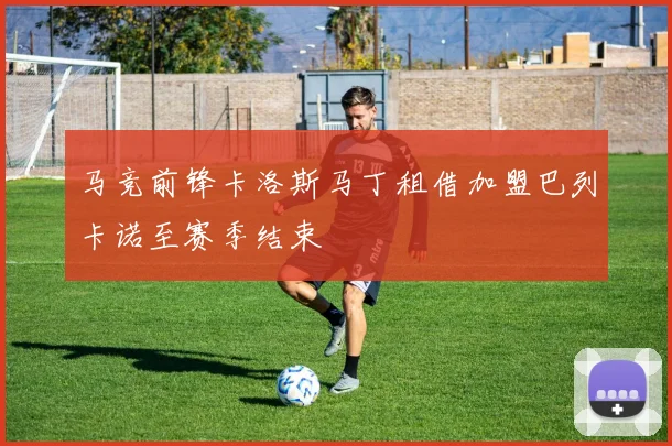 马竞前锋卡洛斯马丁租借加盟巴列卡诺至赛季结束