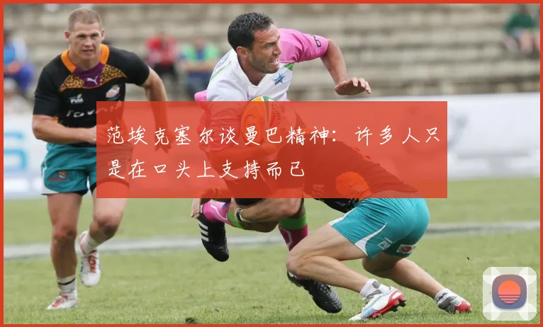 范埃克塞尔谈曼巴精神：许多人只是在口头上支持而已