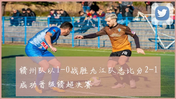赣州队以1-0战胜九江队总比分2-1成功晋级赣超决赛