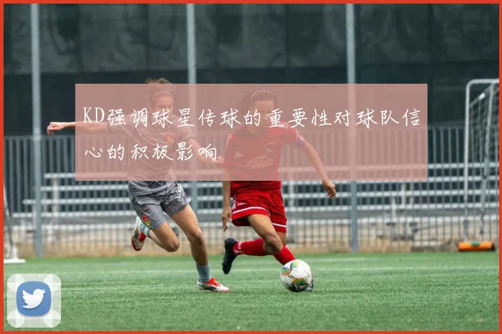 KD强调球星传球的重要性对球队信心的积极影响