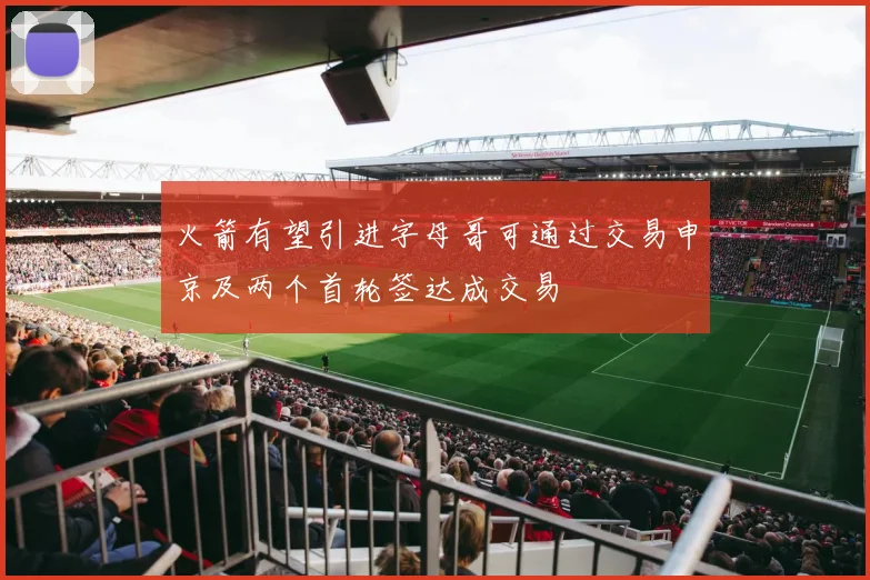 火箭有望引进字母哥可通过交易申京及两个首轮签达成交易