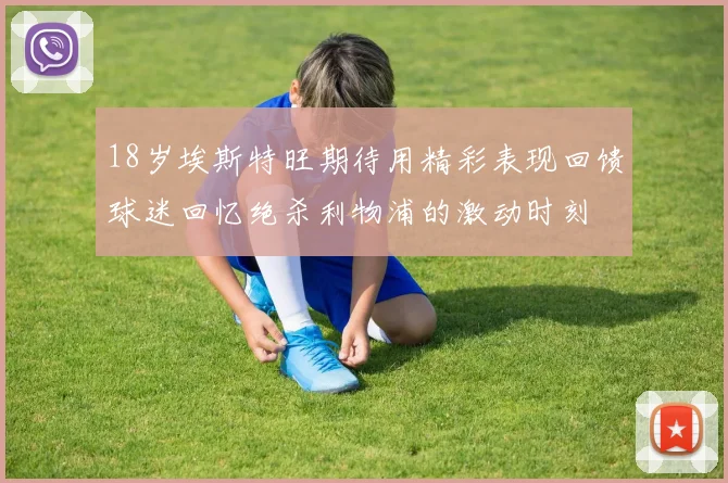 18岁埃斯特旺期待用精彩表现回馈球迷回忆绝杀利物浦的激动时刻