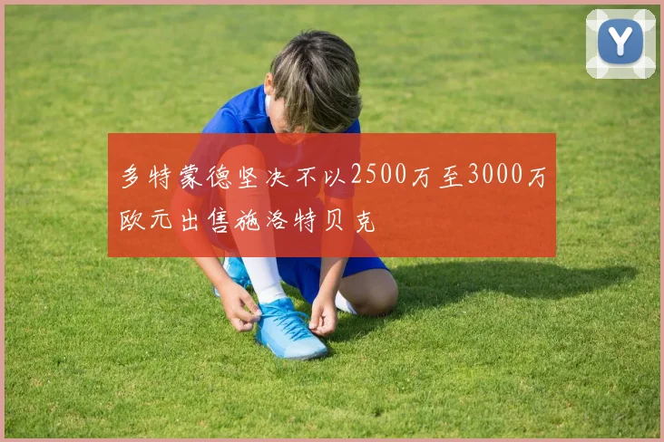 多特蒙德坚决不以2500万至3000万欧元出售施洛特贝克